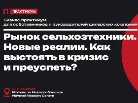 «Как выстоять в кризис и преуспеть». Практикум для руководителей и собственников бизнеса сельхозтехники пройдет в Москве