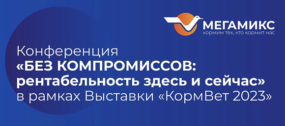 Конференция "БЕЗ КОМПРОМИССОВ:  рентабельность здесь и сейчас " от ГК МЕГАМИКС в рамках Выставки "КормВет 2023".